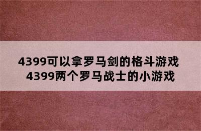 4399可以拿罗马剑的格斗游戏 4399两个罗马战士的小游戏